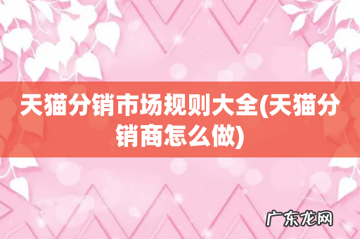 天猫分销商怎么做 天猫分销市场规则大全