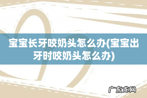 宝宝出牙时咬奶头怎么办 宝宝长牙咬奶头怎么办