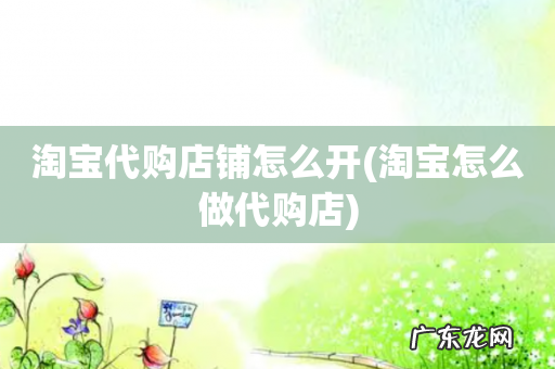 淘宝怎么做代购店 淘宝代购店铺怎么开
