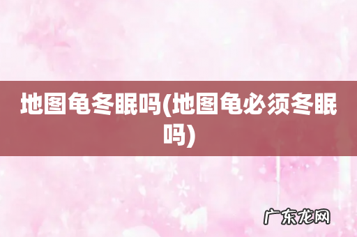 地图龟必须冬眠吗 地图龟冬眠吗