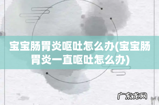 宝宝肠胃炎一直呕吐怎么办 宝宝肠胃炎呕吐怎么办