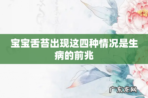 宝宝舌苔出现这四种情况是生病的前兆