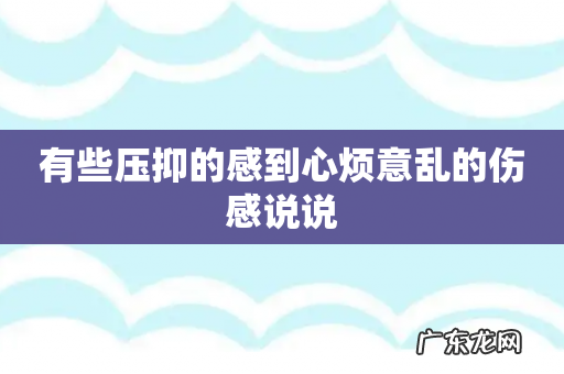 有些压抑的感到心烦意乱的伤感说说