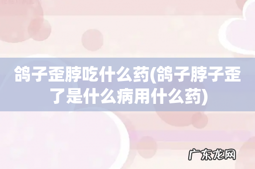 鸽子脖子歪了是什么病用什么药 鸽子歪脖吃什么药
