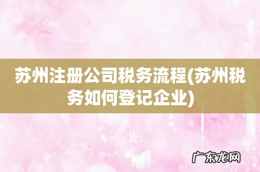 苏州税务如何登记企业 苏州注册公司税务流程