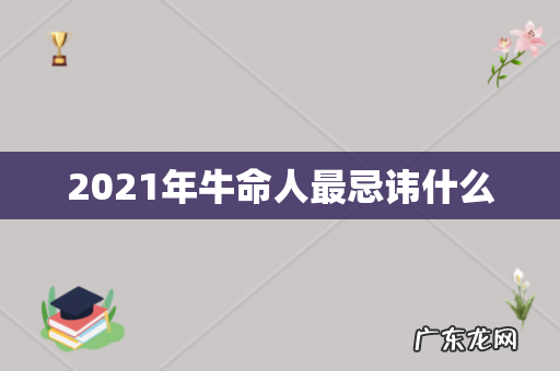 2021年牛命人最忌讳什么