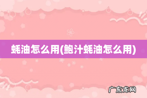 鲍汁蚝油怎么用 蚝油怎么用