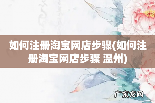 如何注册淘宝网店步骤 温州 如何注册淘宝网店步骤