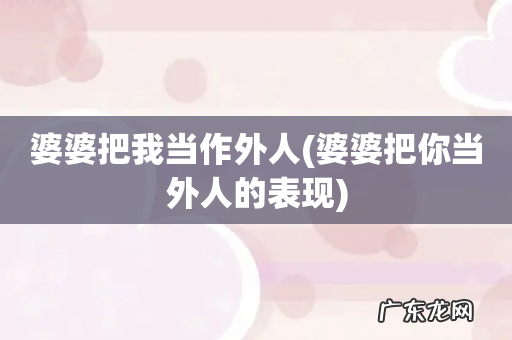 婆婆把你当外人的表现 婆婆把我当作外人