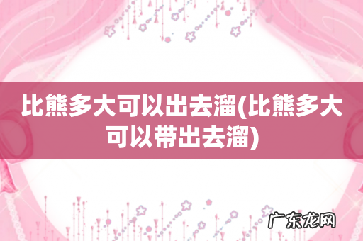 比熊多大可以带出去溜 比熊多大可以出去溜