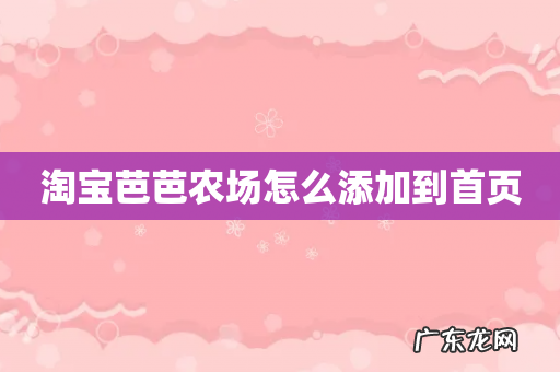 淘宝芭芭农场怎么添加到首页