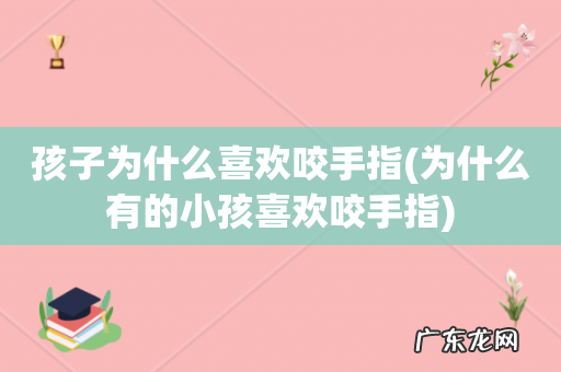 为什么有的小孩喜欢咬手指 孩子为什么喜欢咬手指