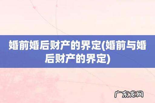 婚前与婚后财产的界定 婚前婚后财产的界定