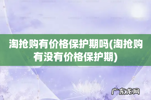 淘抢购有没有价格保护期 淘抢购有价格保护期吗