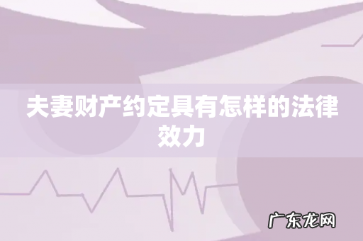 夫妻财产约定具有怎样的法律效力