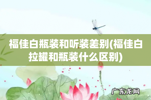 福佳白拉罐和瓶装什么区别 福佳白瓶装和听装差别