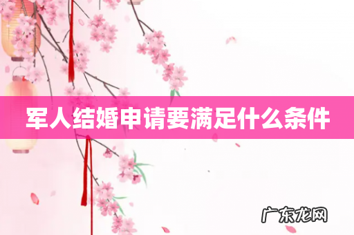 军人结婚申请要满足什么条件