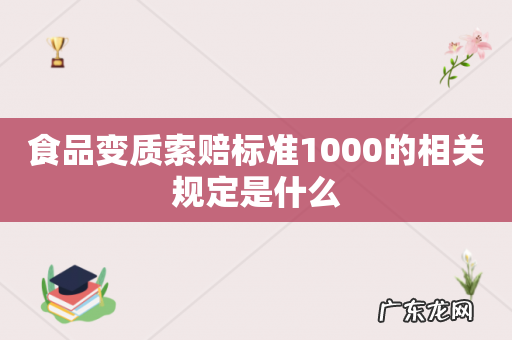 食品变质索赔标准1000的相关规定是什么