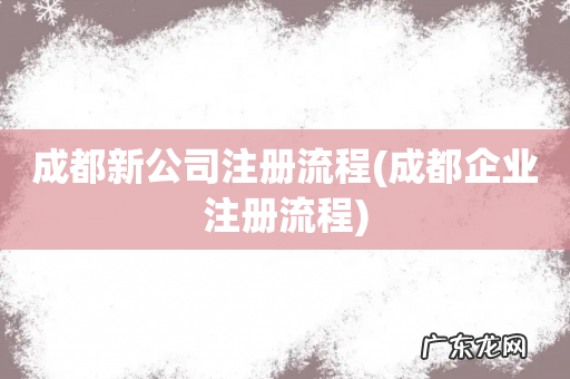 成都企业注册流程 成都新公司注册流程