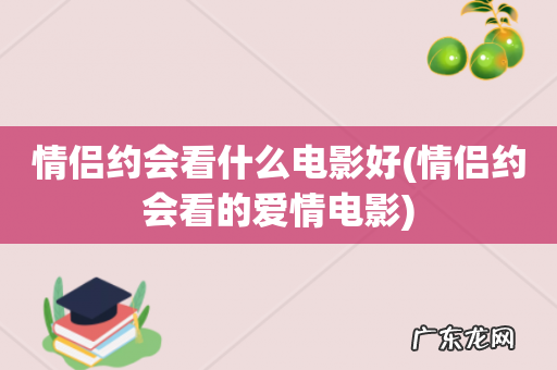 情侣约会看的爱情电影 情侣约会看什么电影好