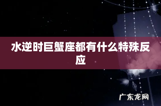 水逆时巨蟹座都有什么特殊反应