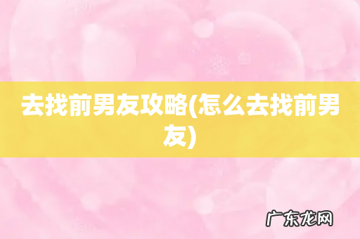 怎么去找前男友 去找前男友攻略