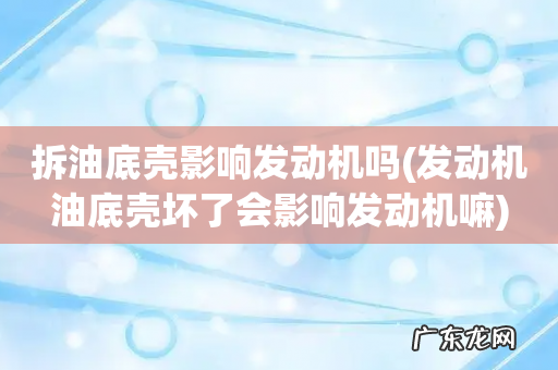 发动机油底壳坏了会影响发动机嘛 拆油底壳影响发动机吗