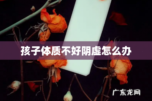孩子体质不好阴虚怎么办