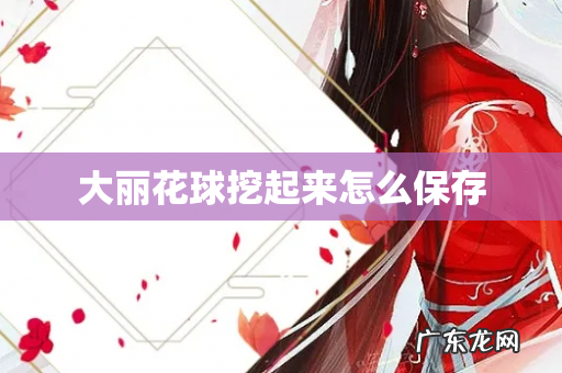 大丽花球挖起来怎么保存