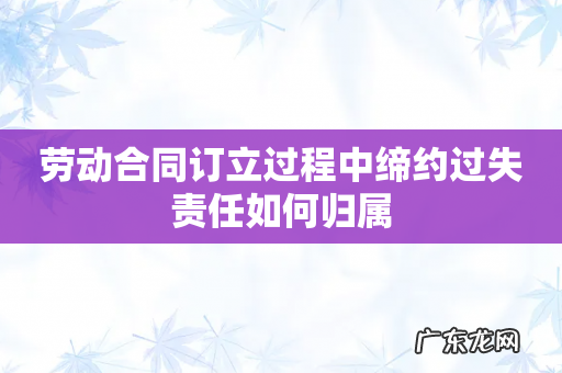 劳动合同订立过程中缔约过失责任如何归属