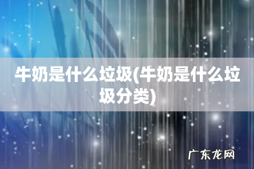 牛奶是什么垃圾分类 牛奶是什么垃圾