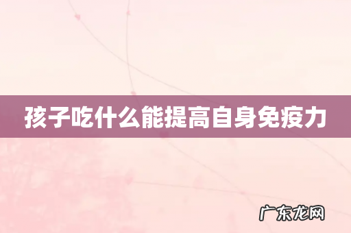 孩子吃什么能提高自身免疫力
