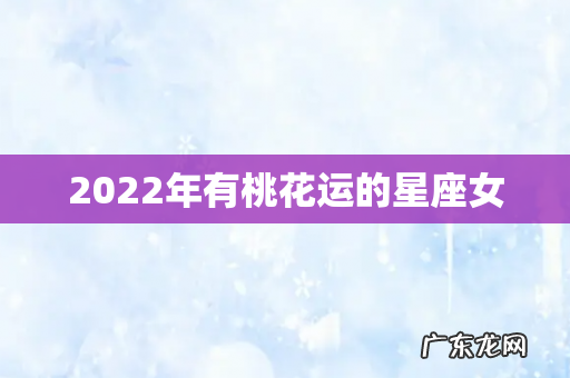 2022年有桃花运的星座女