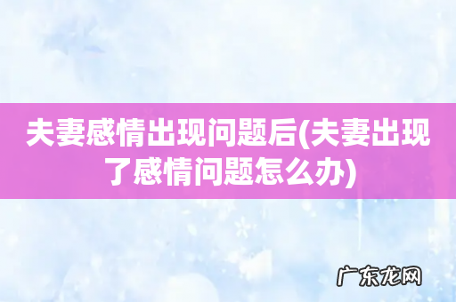 夫妻出现了感情问题怎么办 夫妻感情出现问题后