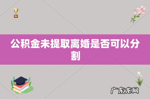 公积金未提取离婚是否可以分割