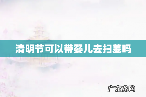 清明节可以带婴儿去扫墓吗