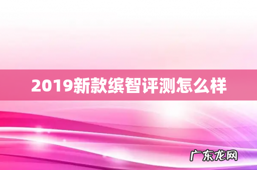 2019新款缤智评测怎么样