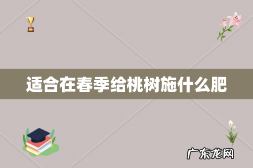 适合在春季给桃树施什么肥