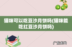 猫咪能吃红豆沙月饼吗 猫咪可以吃豆沙月饼吗