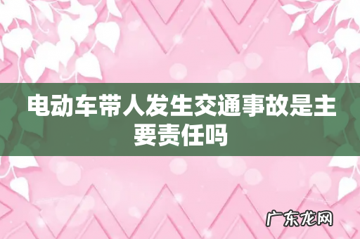 电动车带人发生交通事故是主要责任吗