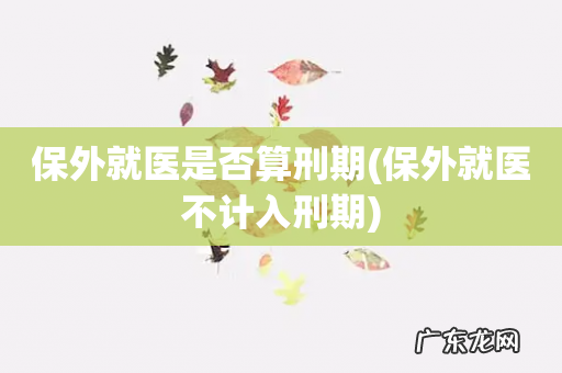 保外就医不计入刑期 保外就医是否算刑期