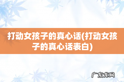 打动女孩子的真心话表白 打动女孩子的真心话