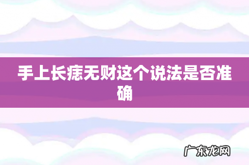 手上长痣无财这个说法是否准确