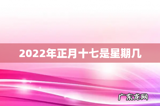2022年正月十七是星期几