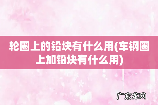 车钢圈上加铅块有什么用 轮圈上的铅块有什么用
