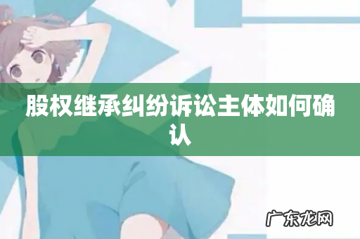 股权继承纠纷诉讼主体如何确认