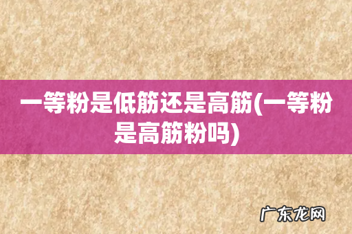一等粉是高筋粉吗 一等粉是低筋还是高筋
