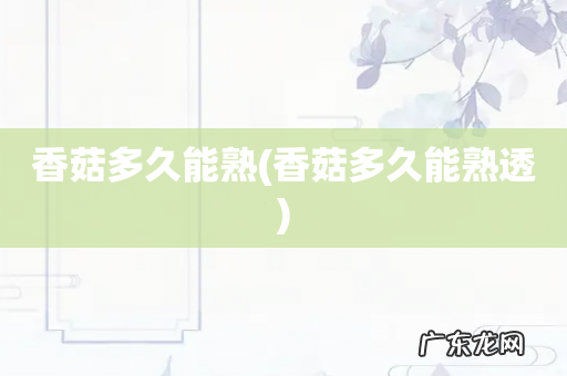 香菇多久能熟透 香菇多久能熟