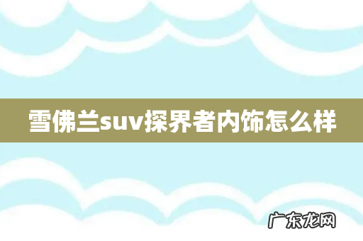 雪佛兰suv探界者内饰怎么样