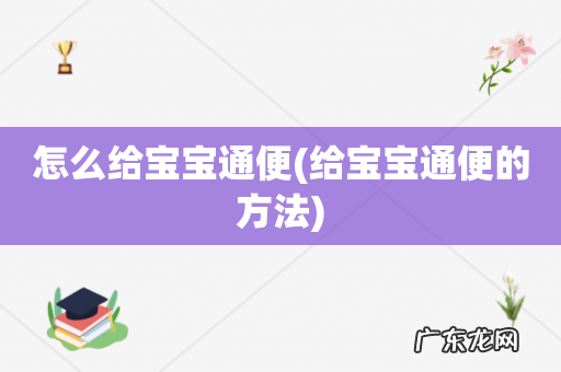 给宝宝通便的方法 怎么给宝宝通便